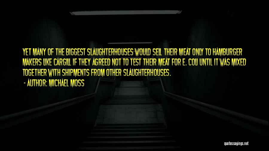 Michael Moss Quotes: Yet Many Of The Biggest Slaughterhouses Would Sell Their Meat Only To Hamburger Makers Like Cargill If They Agreed Not