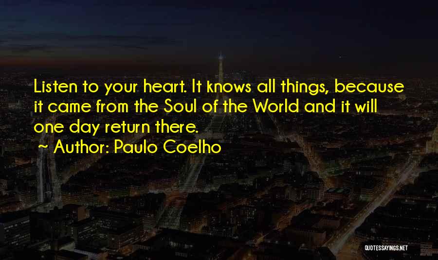 Paulo Coelho Quotes: Listen To Your Heart. It Knows All Things, Because It Came From The Soul Of The World And It Will