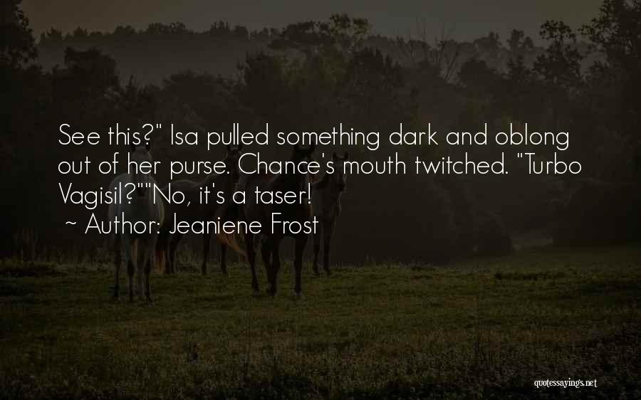 Jeaniene Frost Quotes: See This? Isa Pulled Something Dark And Oblong Out Of Her Purse. Chance's Mouth Twitched. Turbo Vagisil?no, It's A Taser!