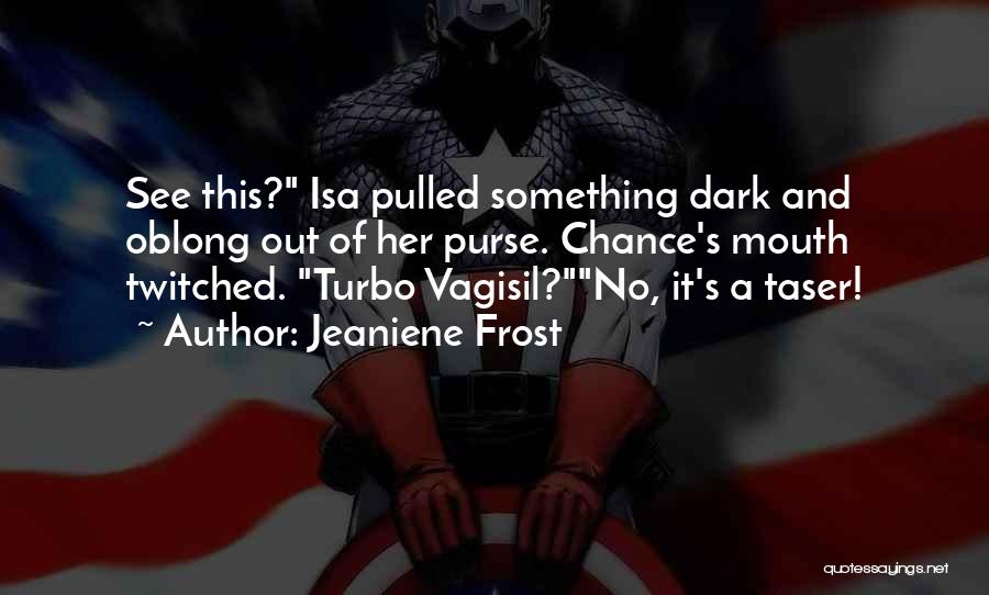 Jeaniene Frost Quotes: See This? Isa Pulled Something Dark And Oblong Out Of Her Purse. Chance's Mouth Twitched. Turbo Vagisil?no, It's A Taser!