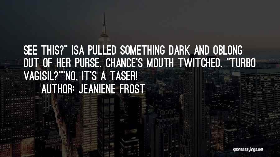 Jeaniene Frost Quotes: See This? Isa Pulled Something Dark And Oblong Out Of Her Purse. Chance's Mouth Twitched. Turbo Vagisil?no, It's A Taser!