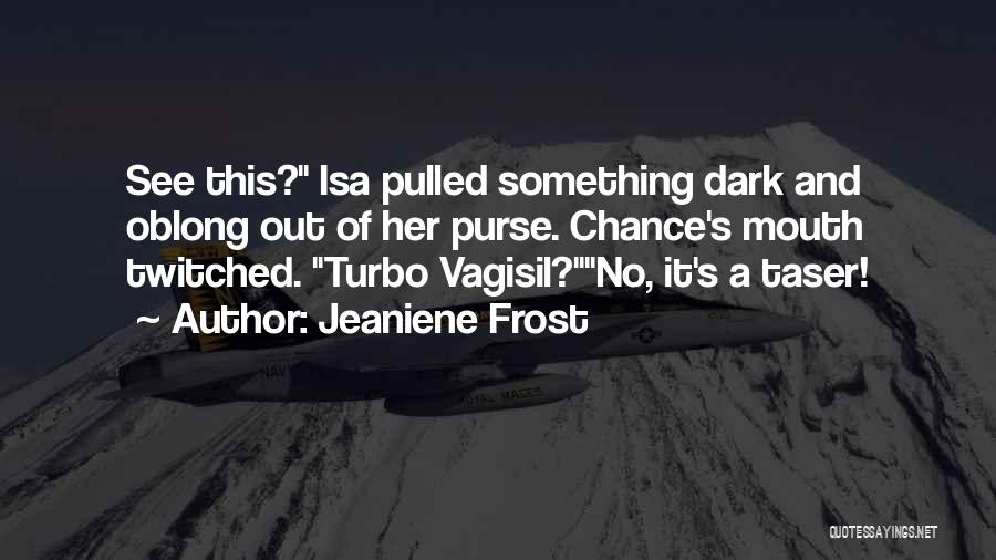 Jeaniene Frost Quotes: See This? Isa Pulled Something Dark And Oblong Out Of Her Purse. Chance's Mouth Twitched. Turbo Vagisil?no, It's A Taser!