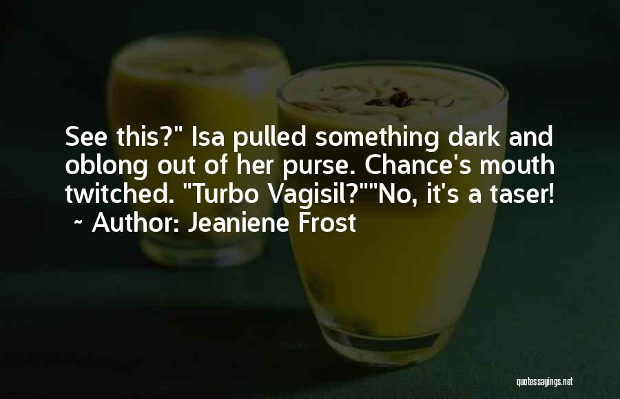 Jeaniene Frost Quotes: See This? Isa Pulled Something Dark And Oblong Out Of Her Purse. Chance's Mouth Twitched. Turbo Vagisil?no, It's A Taser!