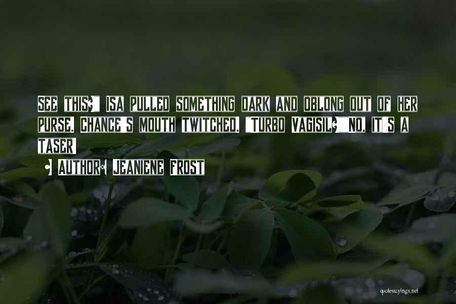 Jeaniene Frost Quotes: See This? Isa Pulled Something Dark And Oblong Out Of Her Purse. Chance's Mouth Twitched. Turbo Vagisil?no, It's A Taser!