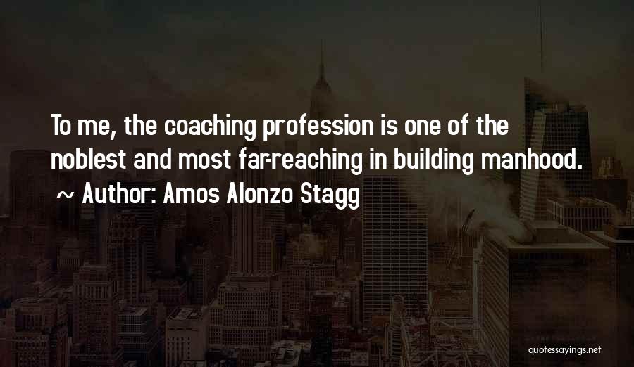 Amos Alonzo Stagg Quotes: To Me, The Coaching Profession Is One Of The Noblest And Most Far-reaching In Building Manhood.