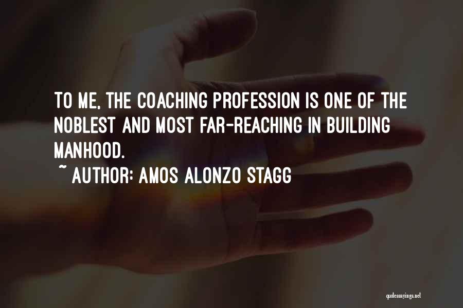 Amos Alonzo Stagg Quotes: To Me, The Coaching Profession Is One Of The Noblest And Most Far-reaching In Building Manhood.