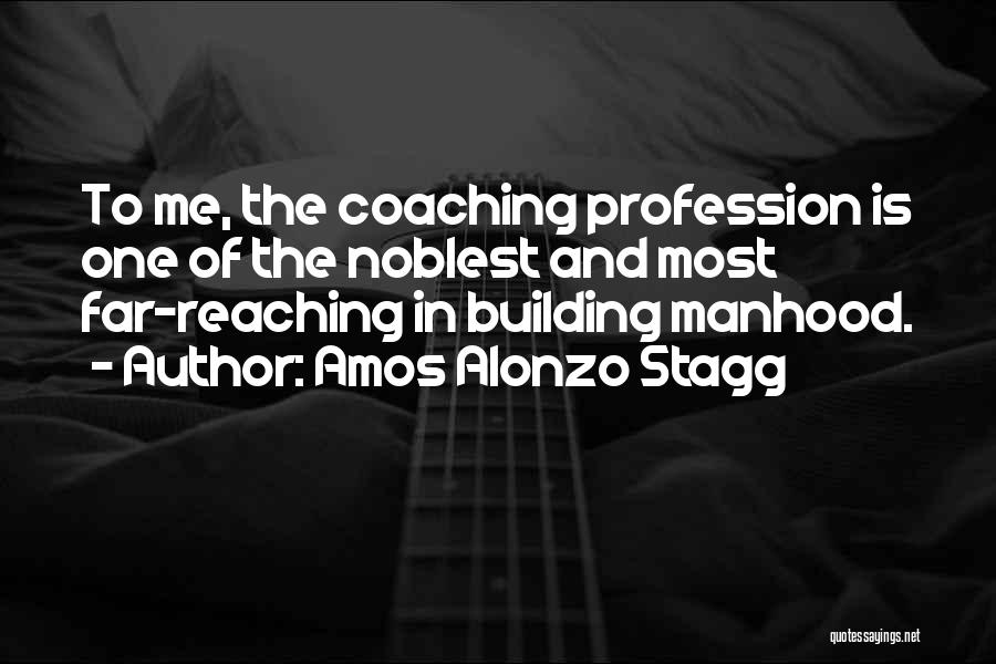 Amos Alonzo Stagg Quotes: To Me, The Coaching Profession Is One Of The Noblest And Most Far-reaching In Building Manhood.