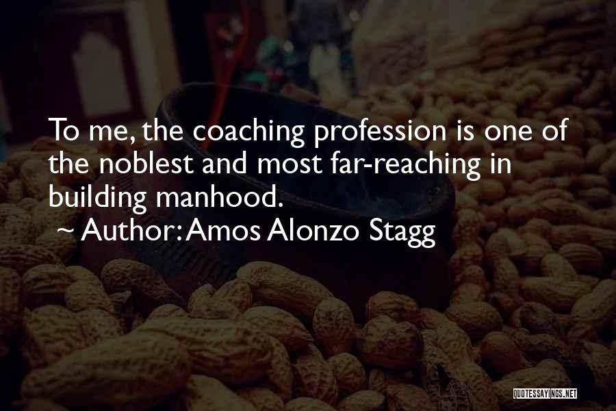 Amos Alonzo Stagg Quotes: To Me, The Coaching Profession Is One Of The Noblest And Most Far-reaching In Building Manhood.