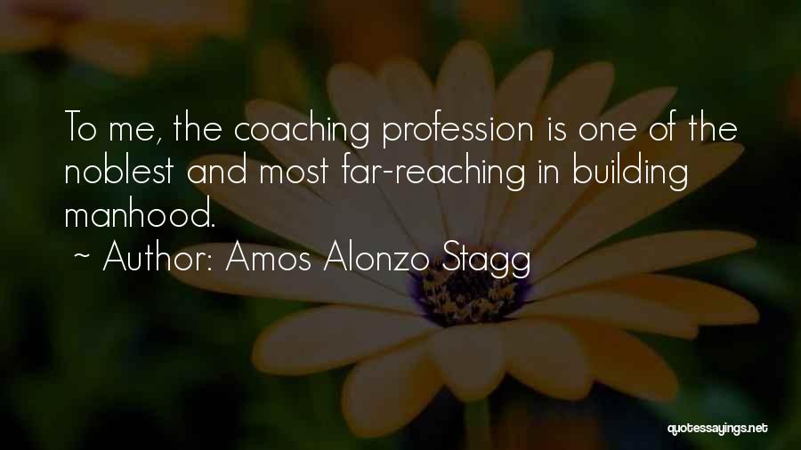 Amos Alonzo Stagg Quotes: To Me, The Coaching Profession Is One Of The Noblest And Most Far-reaching In Building Manhood.