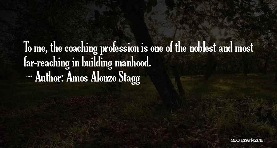 Amos Alonzo Stagg Quotes: To Me, The Coaching Profession Is One Of The Noblest And Most Far-reaching In Building Manhood.