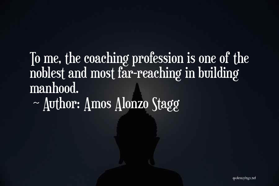 Amos Alonzo Stagg Quotes: To Me, The Coaching Profession Is One Of The Noblest And Most Far-reaching In Building Manhood.