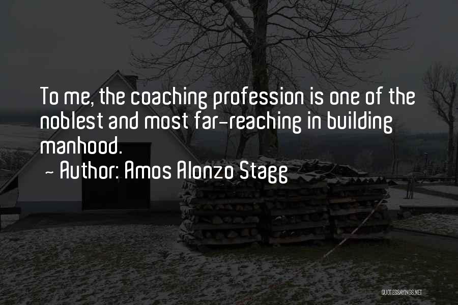 Amos Alonzo Stagg Quotes: To Me, The Coaching Profession Is One Of The Noblest And Most Far-reaching In Building Manhood.