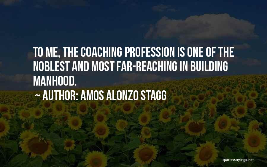 Amos Alonzo Stagg Quotes: To Me, The Coaching Profession Is One Of The Noblest And Most Far-reaching In Building Manhood.