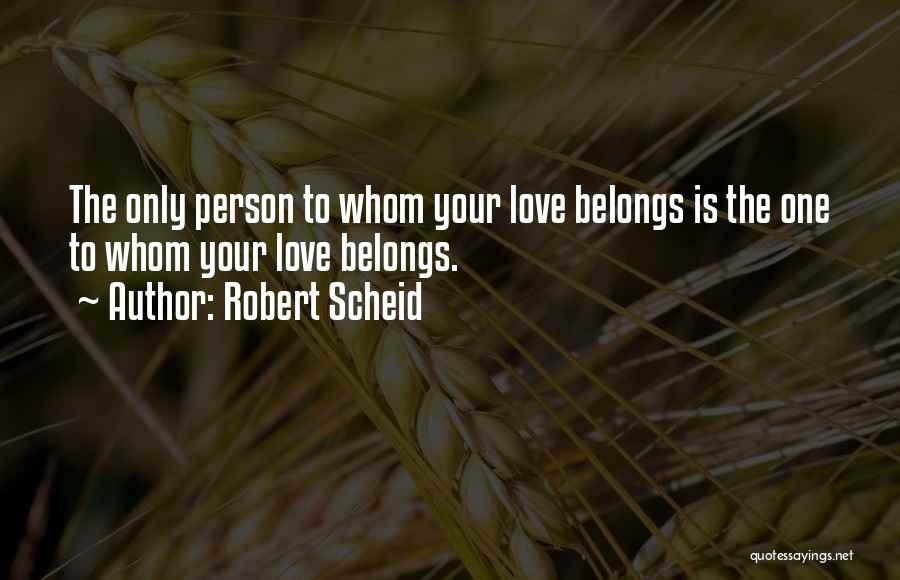 Robert Scheid Quotes: The Only Person To Whom Your Love Belongs Is The One To Whom Your Love Belongs.