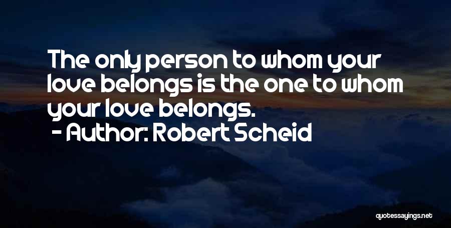 Robert Scheid Quotes: The Only Person To Whom Your Love Belongs Is The One To Whom Your Love Belongs.