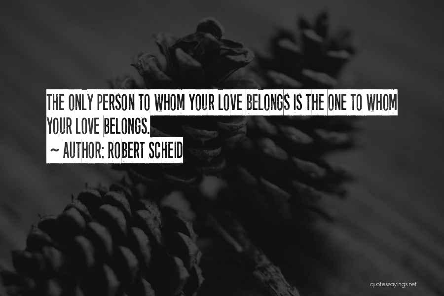 Robert Scheid Quotes: The Only Person To Whom Your Love Belongs Is The One To Whom Your Love Belongs.