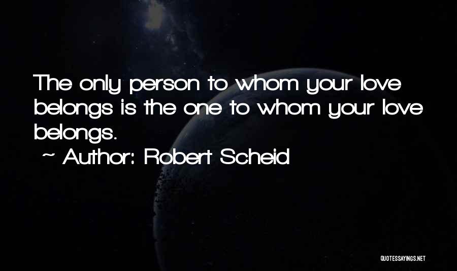 Robert Scheid Quotes: The Only Person To Whom Your Love Belongs Is The One To Whom Your Love Belongs.