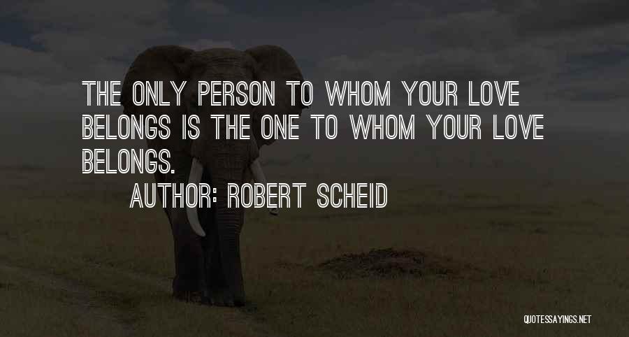 Robert Scheid Quotes: The Only Person To Whom Your Love Belongs Is The One To Whom Your Love Belongs.