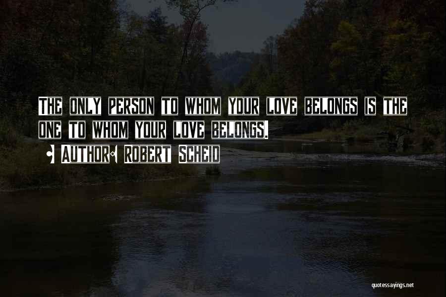 Robert Scheid Quotes: The Only Person To Whom Your Love Belongs Is The One To Whom Your Love Belongs.