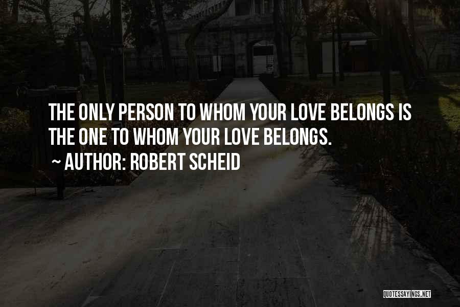 Robert Scheid Quotes: The Only Person To Whom Your Love Belongs Is The One To Whom Your Love Belongs.