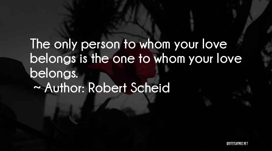 Robert Scheid Quotes: The Only Person To Whom Your Love Belongs Is The One To Whom Your Love Belongs.