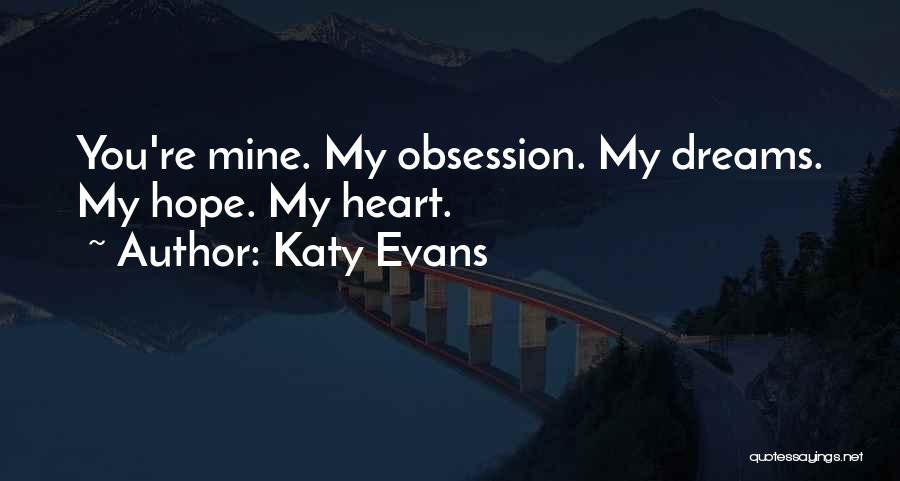 Katy Evans Quotes: You're Mine. My Obsession. My Dreams. My Hope. My Heart.