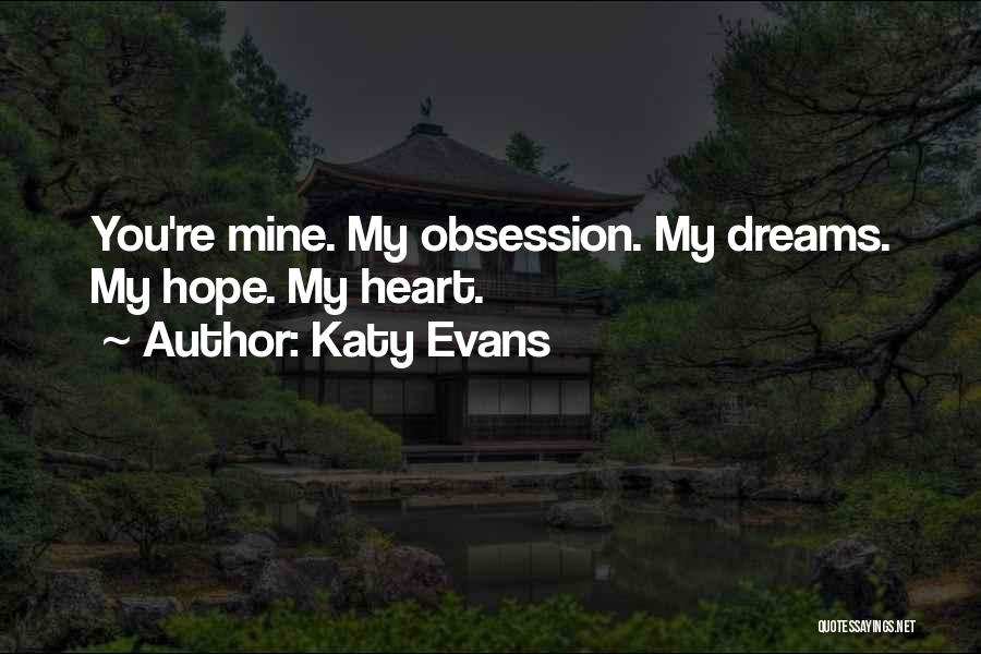 Katy Evans Quotes: You're Mine. My Obsession. My Dreams. My Hope. My Heart.