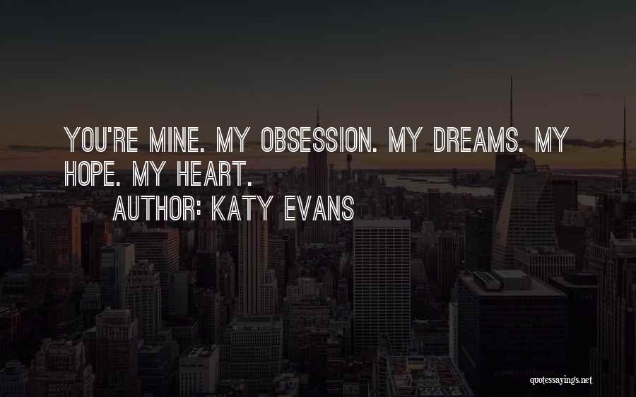 Katy Evans Quotes: You're Mine. My Obsession. My Dreams. My Hope. My Heart.