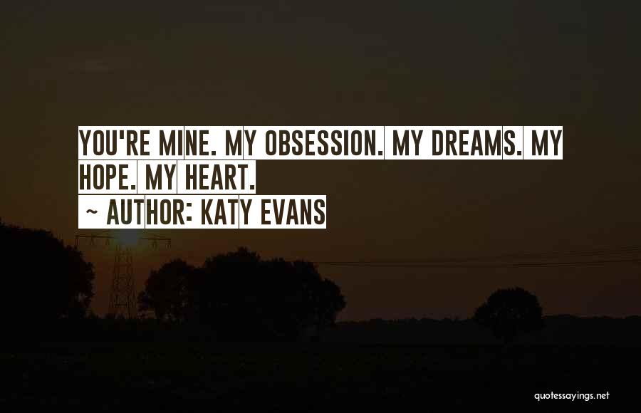 Katy Evans Quotes: You're Mine. My Obsession. My Dreams. My Hope. My Heart.