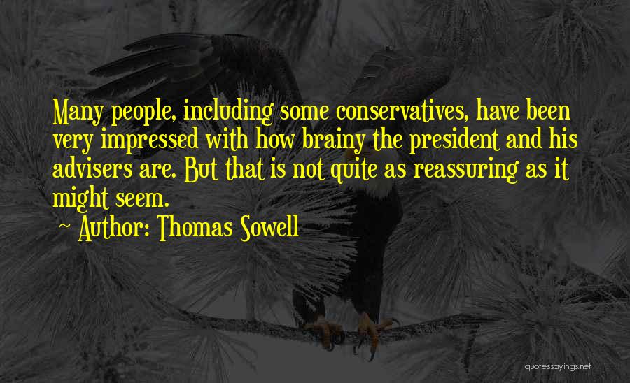 Thomas Sowell Quotes: Many People, Including Some Conservatives, Have Been Very Impressed With How Brainy The President And His Advisers Are. But That