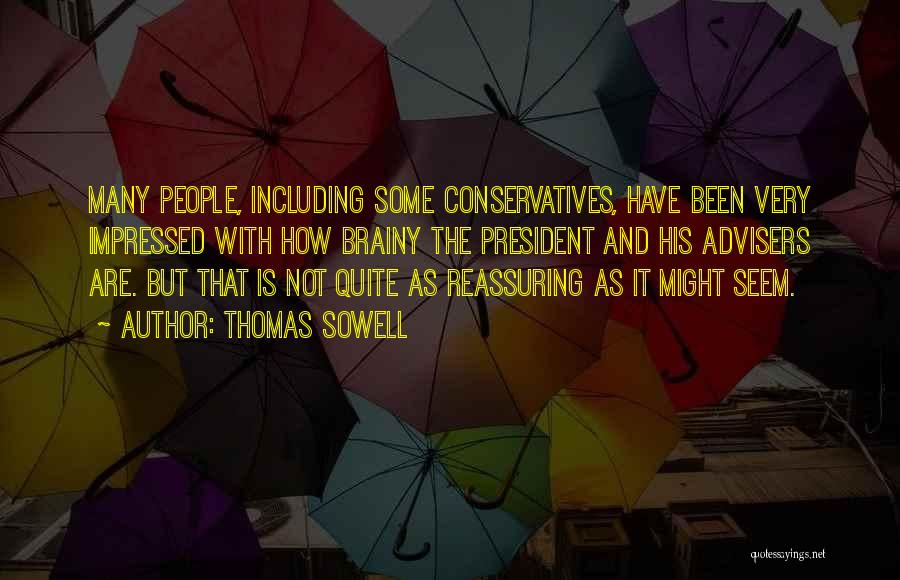 Thomas Sowell Quotes: Many People, Including Some Conservatives, Have Been Very Impressed With How Brainy The President And His Advisers Are. But That