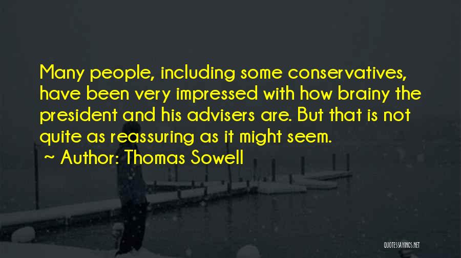 Thomas Sowell Quotes: Many People, Including Some Conservatives, Have Been Very Impressed With How Brainy The President And His Advisers Are. But That