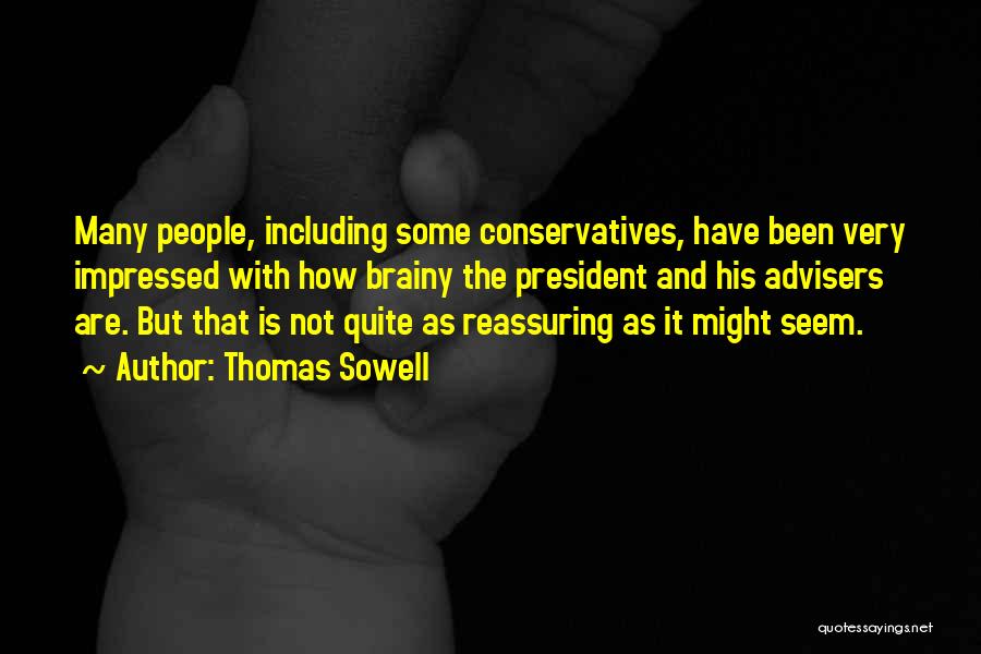 Thomas Sowell Quotes: Many People, Including Some Conservatives, Have Been Very Impressed With How Brainy The President And His Advisers Are. But That