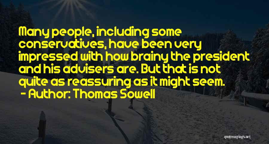 Thomas Sowell Quotes: Many People, Including Some Conservatives, Have Been Very Impressed With How Brainy The President And His Advisers Are. But That