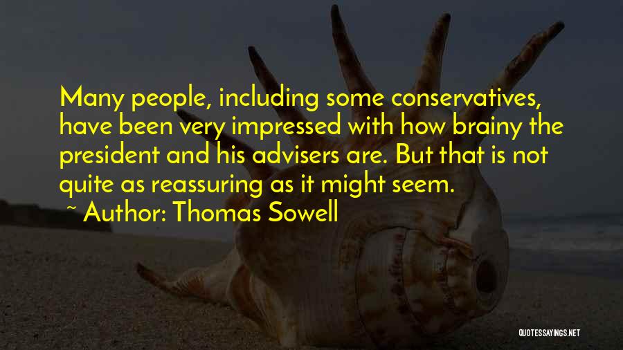 Thomas Sowell Quotes: Many People, Including Some Conservatives, Have Been Very Impressed With How Brainy The President And His Advisers Are. But That