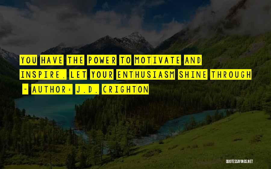 J.D. Crighton Quotes: You Have The Power To Motivate And Inspire. Let Your Enthusiasm Shine Through