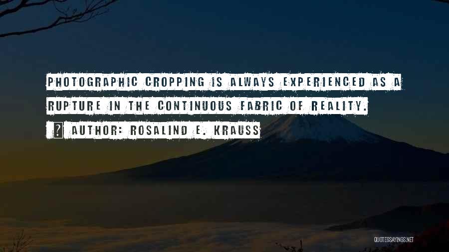 Rosalind E. Krauss Quotes: Photographic Cropping Is Always Experienced As A Rupture In The Continuous Fabric Of Reality.