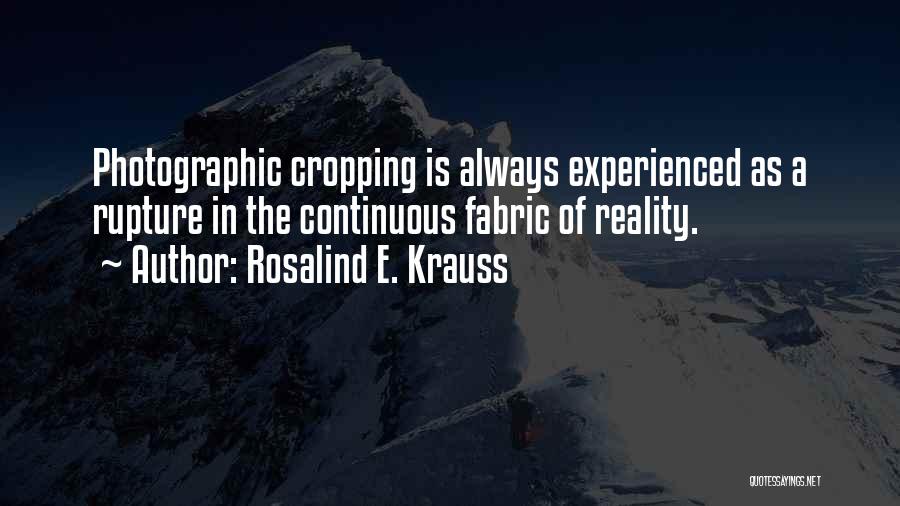 Rosalind E. Krauss Quotes: Photographic Cropping Is Always Experienced As A Rupture In The Continuous Fabric Of Reality.