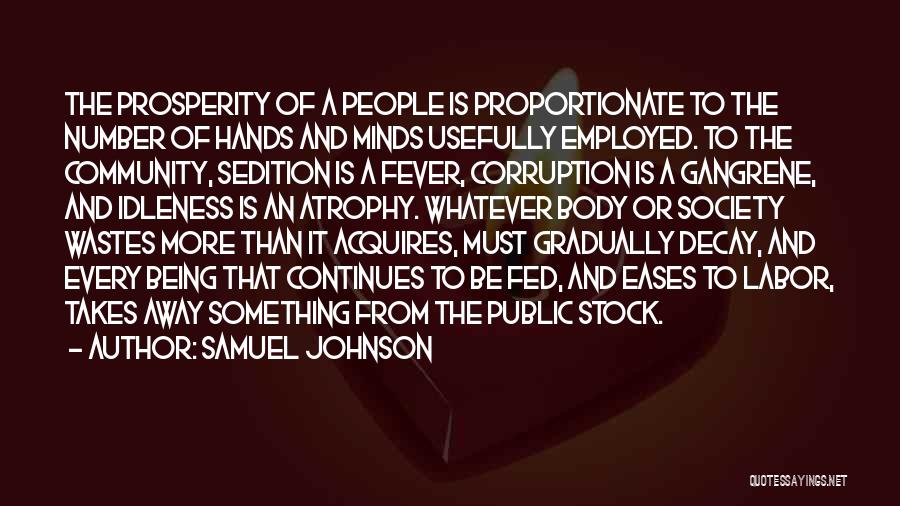 Samuel Johnson Quotes: The Prosperity Of A People Is Proportionate To The Number Of Hands And Minds Usefully Employed. To The Community, Sedition