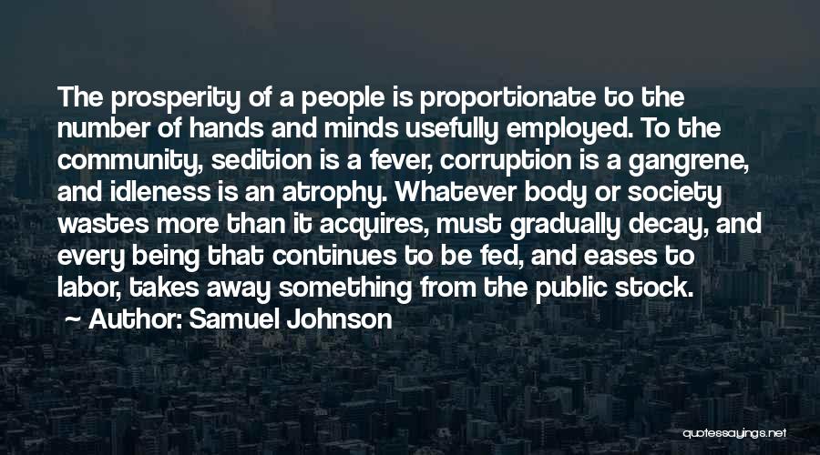 Samuel Johnson Quotes: The Prosperity Of A People Is Proportionate To The Number Of Hands And Minds Usefully Employed. To The Community, Sedition