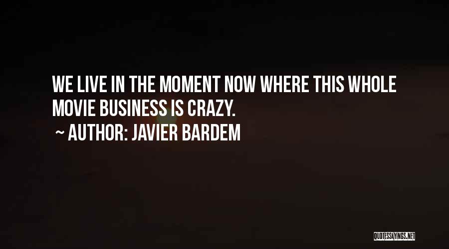 Javier Bardem Quotes: We Live In The Moment Now Where This Whole Movie Business Is Crazy.