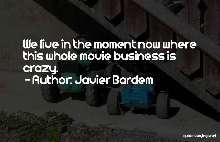 Javier Bardem Quotes: We Live In The Moment Now Where This Whole Movie Business Is Crazy.