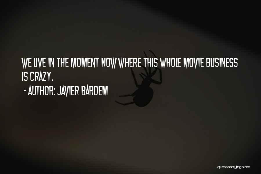 Javier Bardem Quotes: We Live In The Moment Now Where This Whole Movie Business Is Crazy.