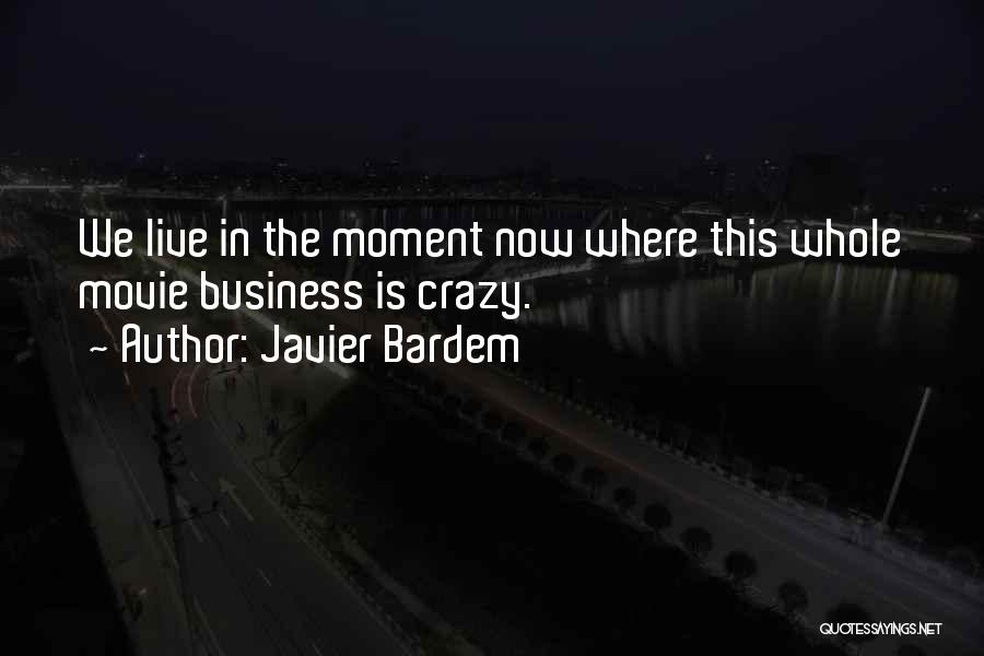 Javier Bardem Quotes: We Live In The Moment Now Where This Whole Movie Business Is Crazy.