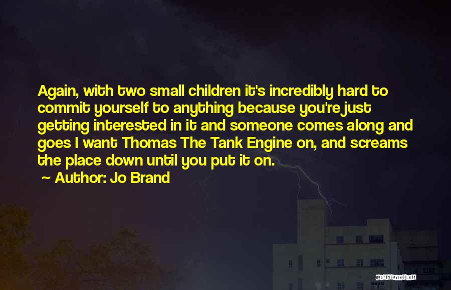 Jo Brand Quotes: Again, With Two Small Children It's Incredibly Hard To Commit Yourself To Anything Because You're Just Getting Interested In It