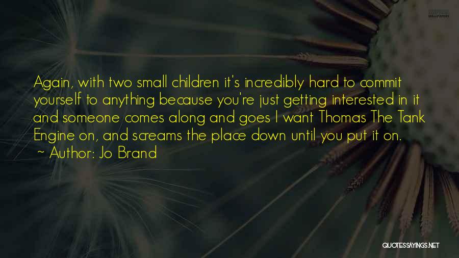 Jo Brand Quotes: Again, With Two Small Children It's Incredibly Hard To Commit Yourself To Anything Because You're Just Getting Interested In It