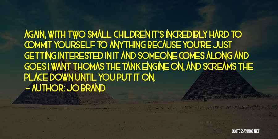 Jo Brand Quotes: Again, With Two Small Children It's Incredibly Hard To Commit Yourself To Anything Because You're Just Getting Interested In It