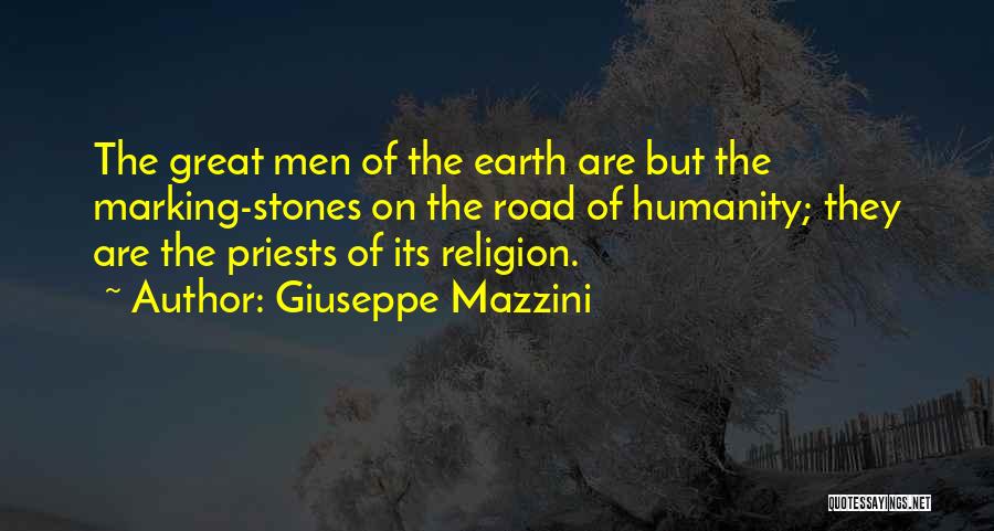 Giuseppe Mazzini Quotes: The Great Men Of The Earth Are But The Marking-stones On The Road Of Humanity; They Are The Priests Of