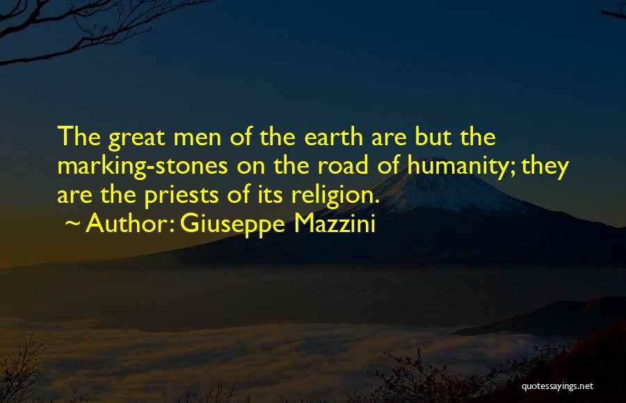 Giuseppe Mazzini Quotes: The Great Men Of The Earth Are But The Marking-stones On The Road Of Humanity; They Are The Priests Of