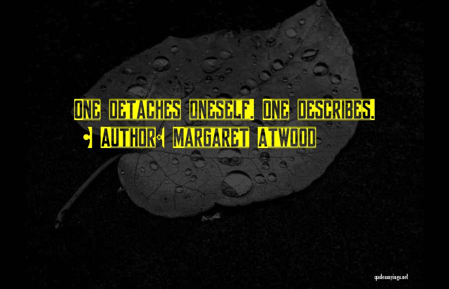 Margaret Atwood Quotes: One Detaches Oneself. One Describes.